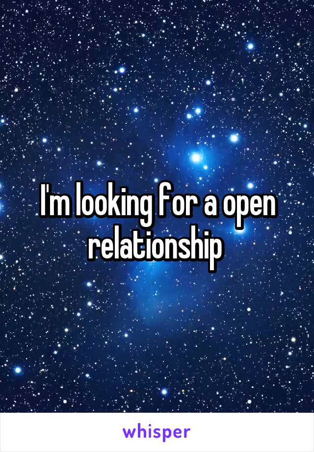 I'm looking for a open relationship 