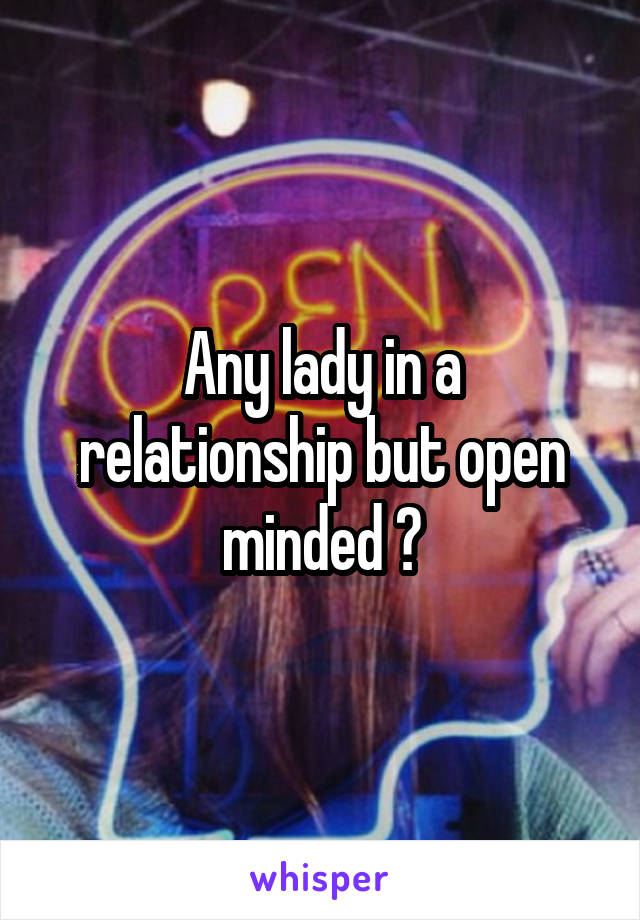 Any lady in a relationship but open minded ?