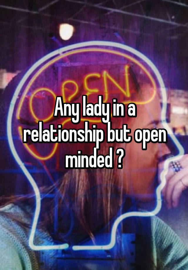 Any lady in a relationship but open minded ?