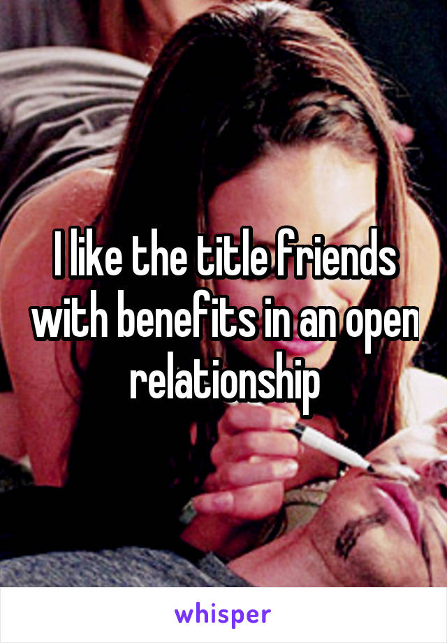 I like the title friends with benefits in an open relationship