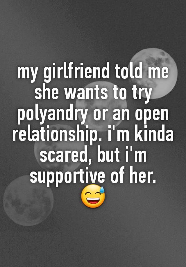 my girlfriend told me she wants to try polyandry or an open relationship. i'm kinda scared, but i'm supportive of her.
😅