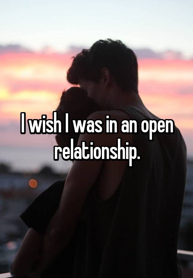 I wish I was in an open relationship.