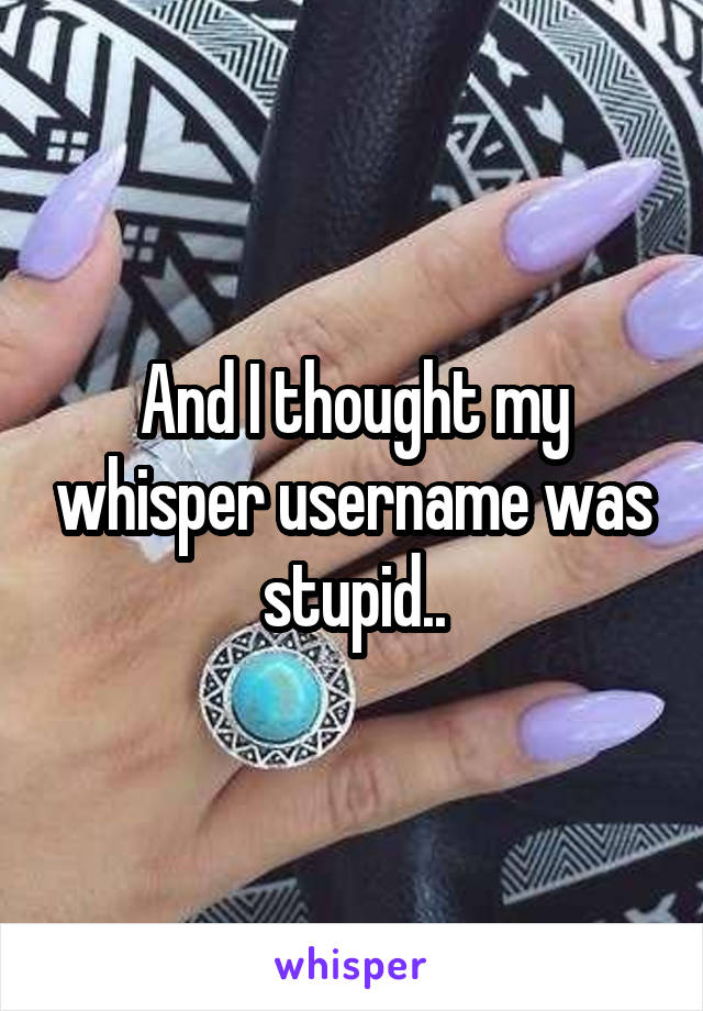 And I thought my whisper username was stupid..