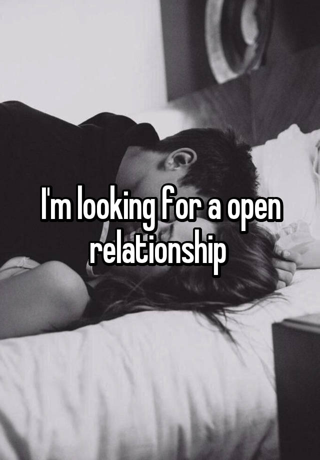 I'm looking for a open relationship 