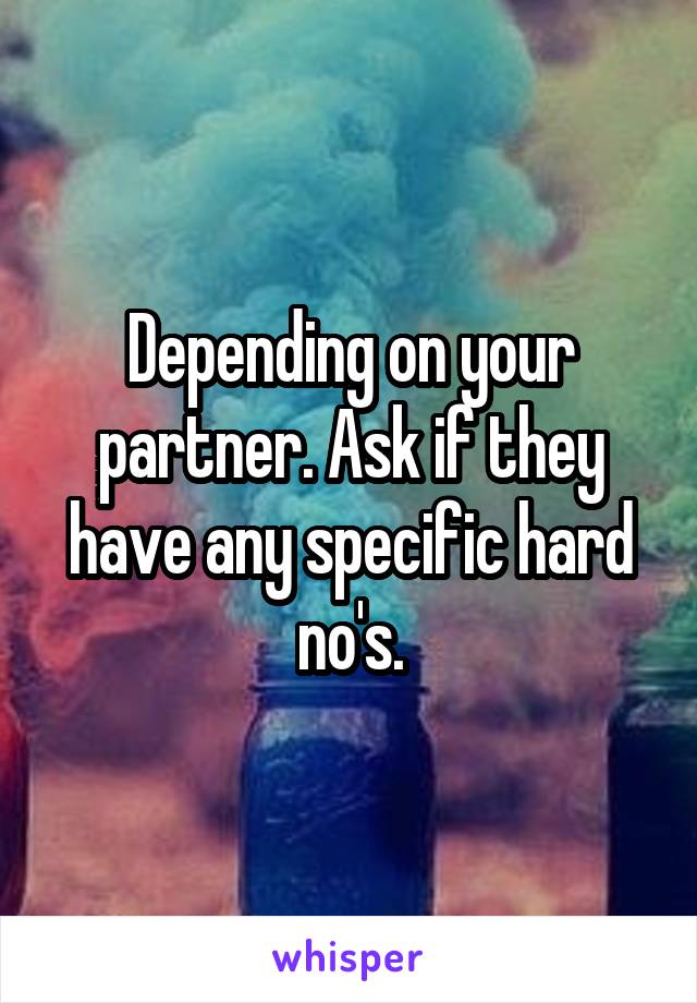 Depending on your partner. Ask if they have any specific hard no's.