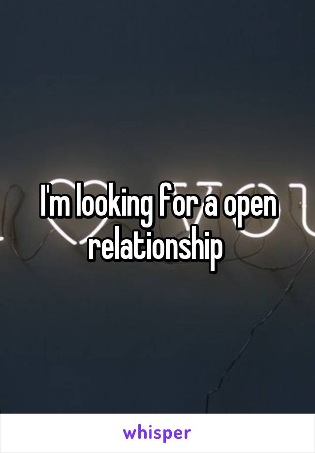 I'm looking for a open relationship 