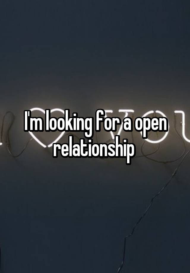 I'm looking for a open relationship 