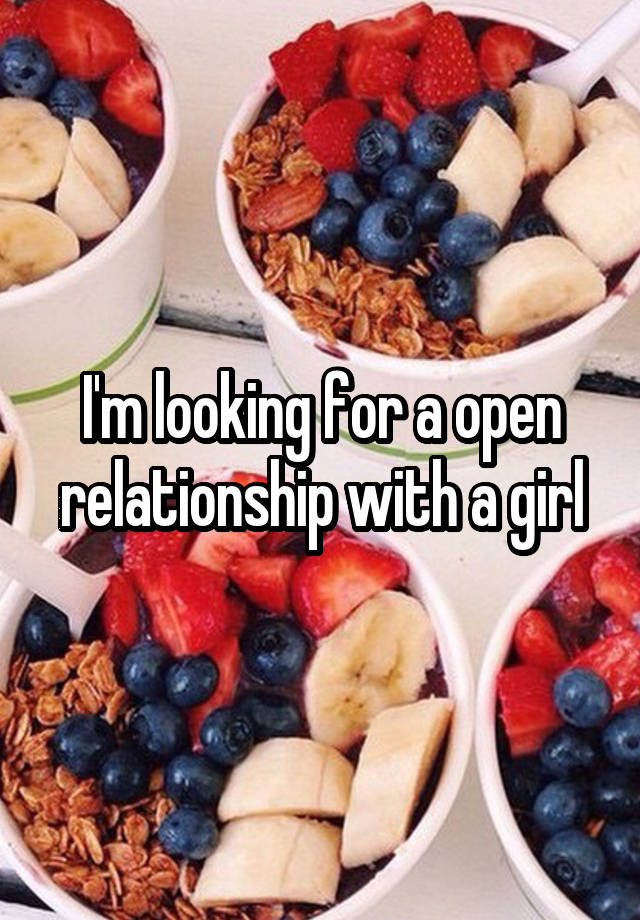 I'm looking for a open relationship with a girl