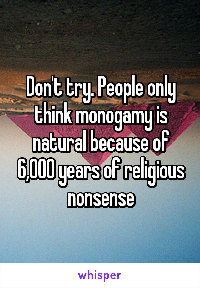 Don't try. People only think monogamy is natural because of 6,000 years of religious nonsense