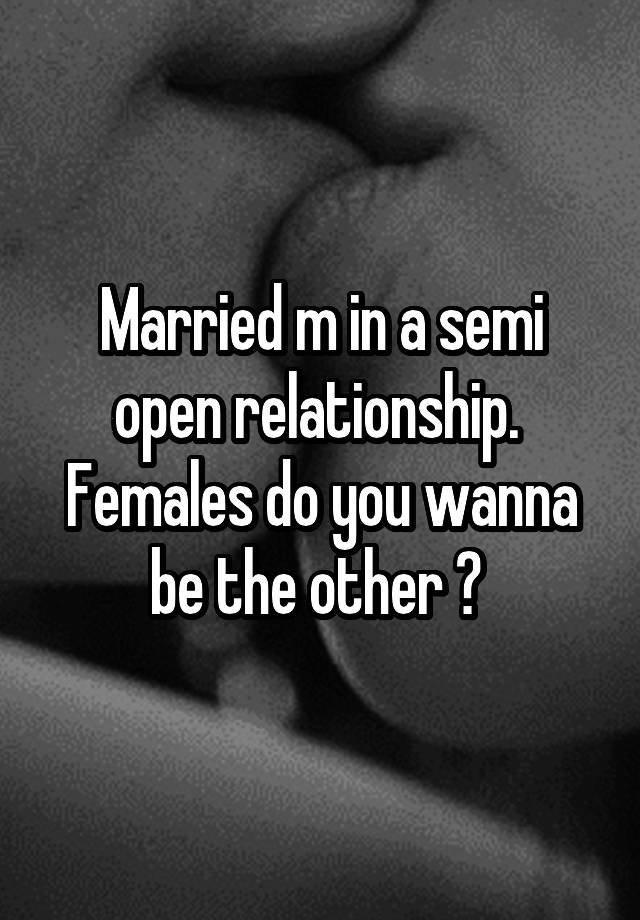 Married m in a semi open relationship.  Females do you wanna be the other ? 