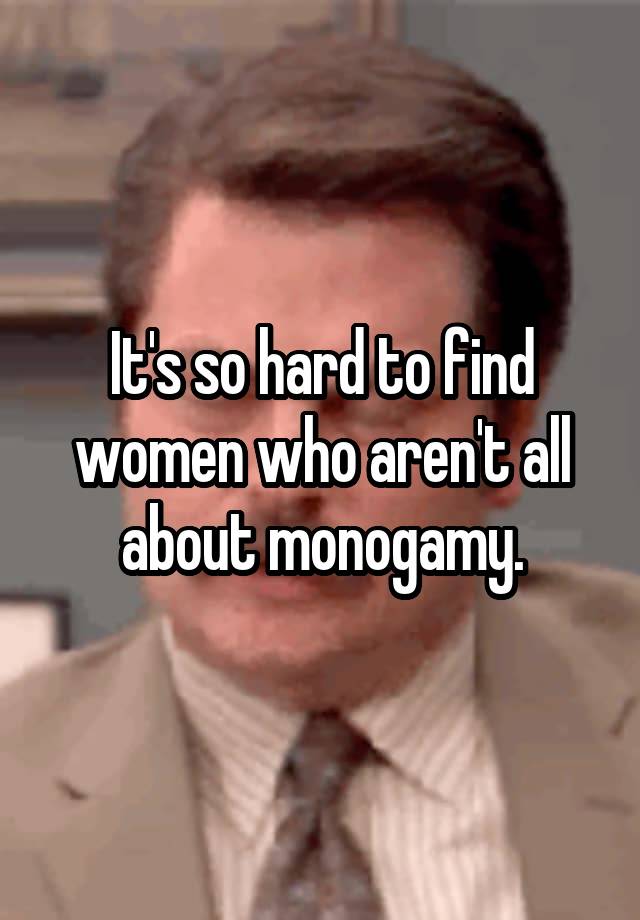 It's so hard to find women who aren't all about monogamy.