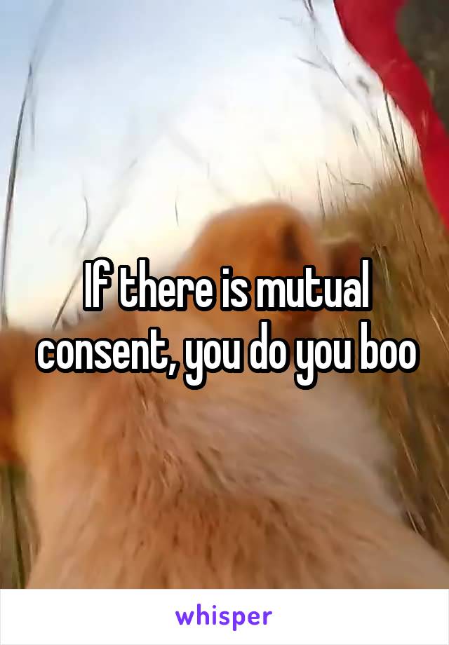 If there is mutual consent, you do you boo