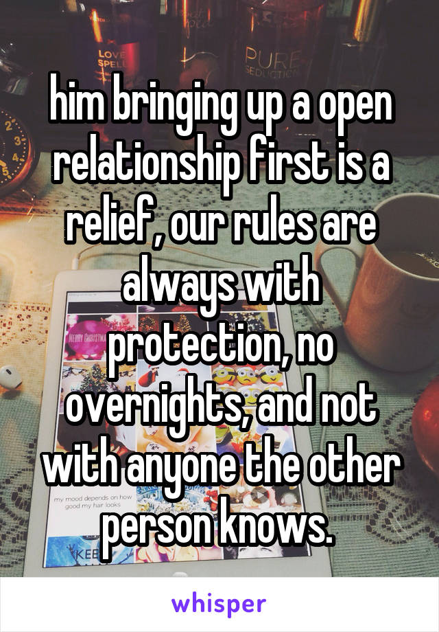 him bringing up a open relationship first is a relief, our rules are always with protection, no overnights, and not with anyone the other person knows. 