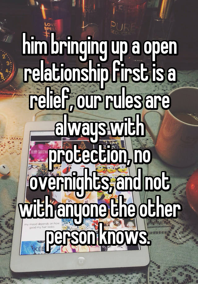 him bringing up a open relationship first is a relief, our rules are always with protection, no overnights, and not with anyone the other person knows. 