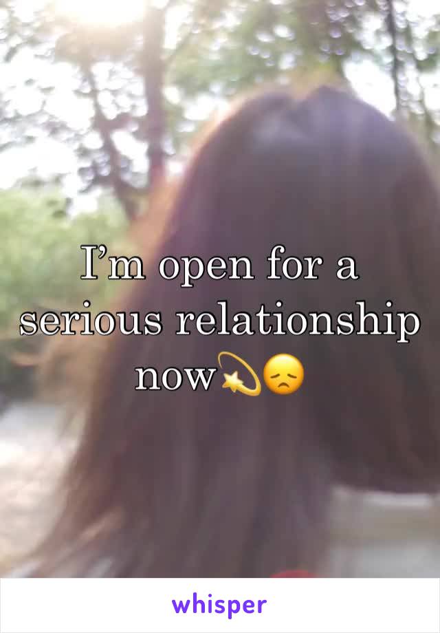 I’m open for a serious relationship now💫😞