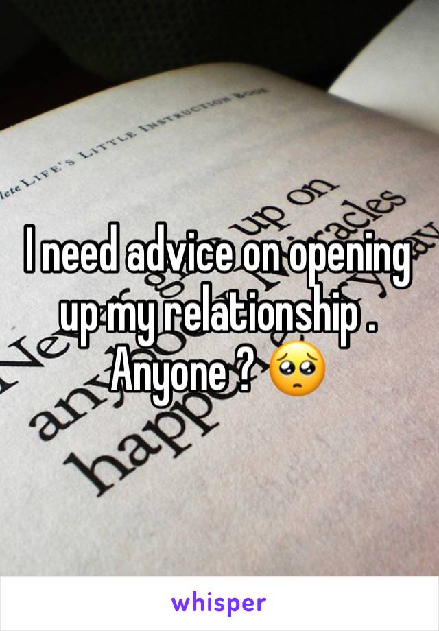 I need advice on opening up my relationship . Anyone ? 🥺