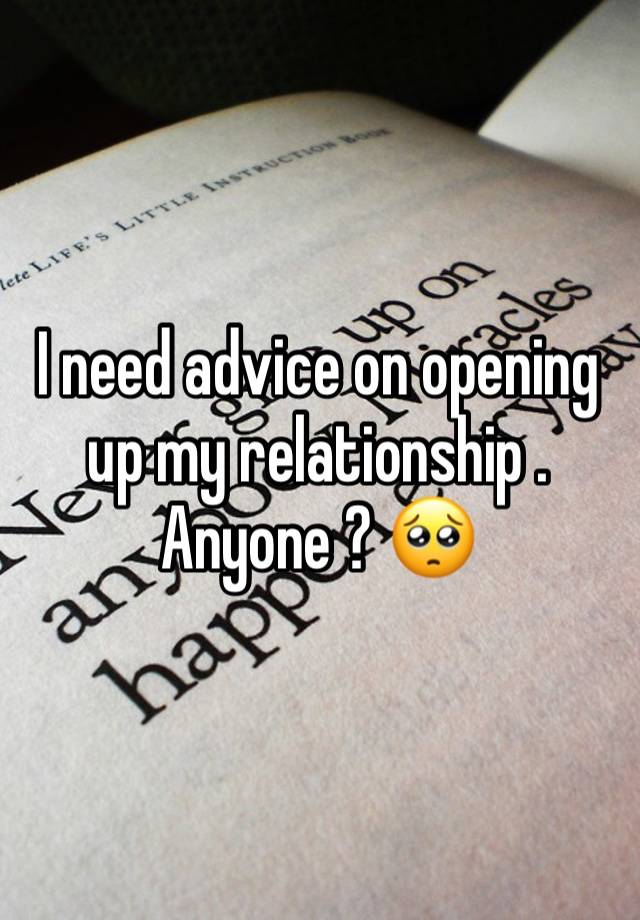 I need advice on opening up my relationship . Anyone ? 🥺