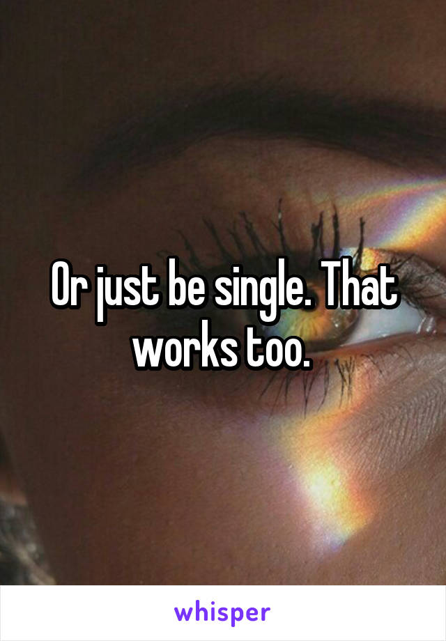 Or just be single. That works too. 