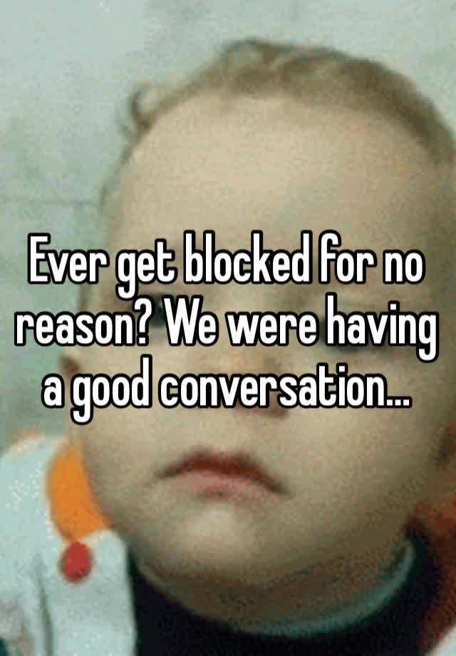 Ever get blocked for no reason? We were having a good conversation…