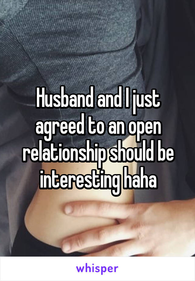 Husband and I just agreed to an open relationship should be interesting haha