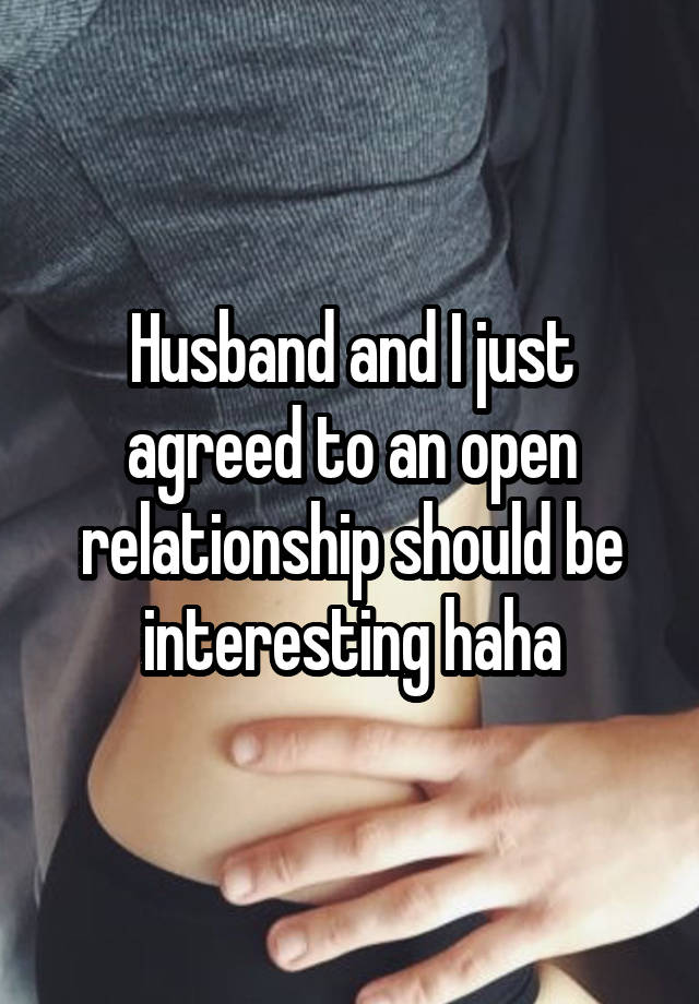 Husband and I just agreed to an open relationship should be interesting haha