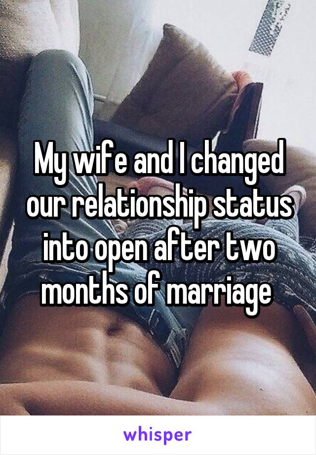 My wife and I changed our relationship status into open after two months of marriage 