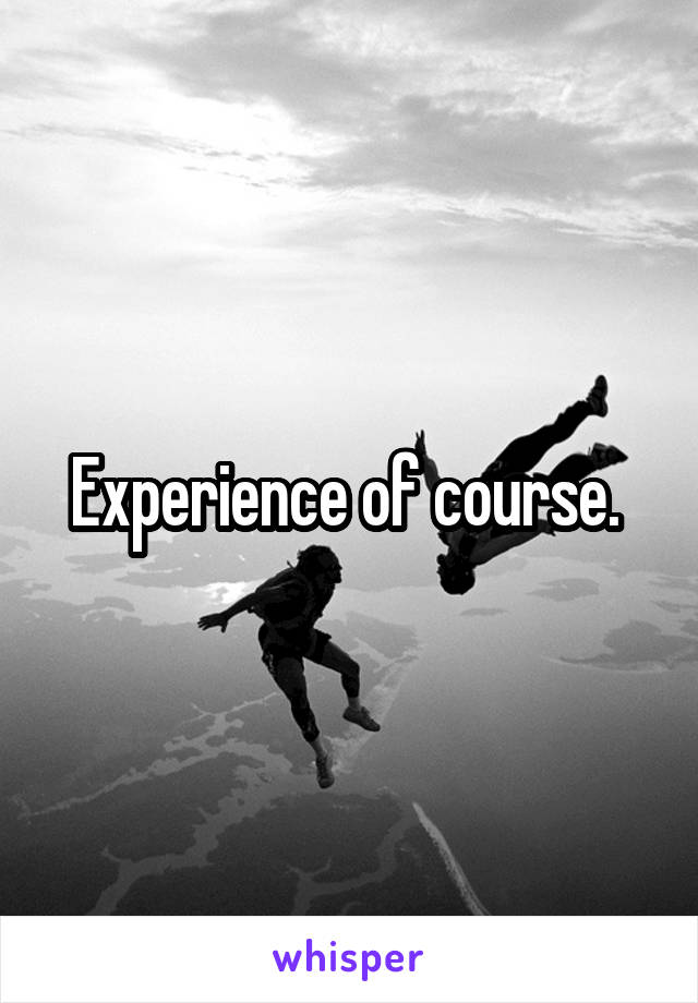 Experience of course. 