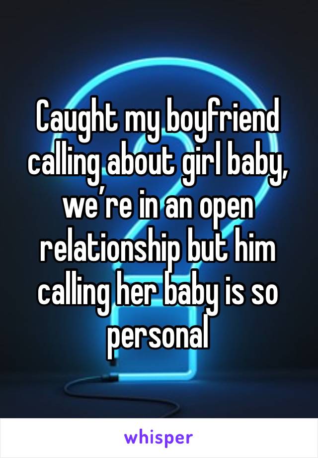 Caught my boyfriend calling about girl baby, we’re in an open relationship but him calling her baby is so personal 