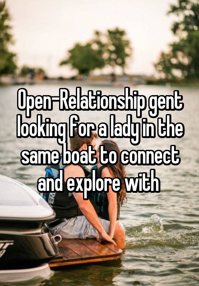 Open-Relationship gent looking for a lady in the same boat to connect and explore with 