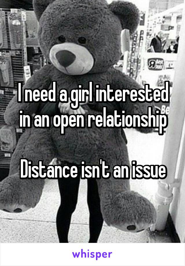 I need a girl interested in an open relationship

Distance isn't an issue