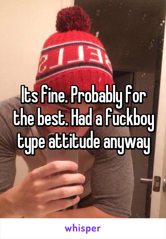 Its fine. Probably for the best. Had a fuckboy type attitude anyway