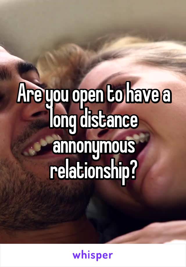 Are you open to have a long distance annonymous relationship?