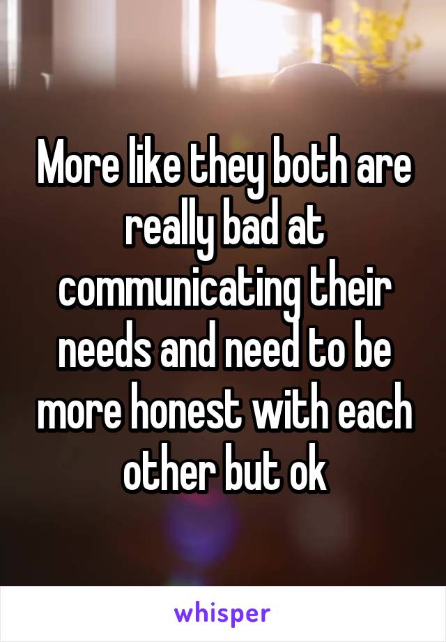 More like they both are really bad at communicating their needs and need to be more honest with each other but ok