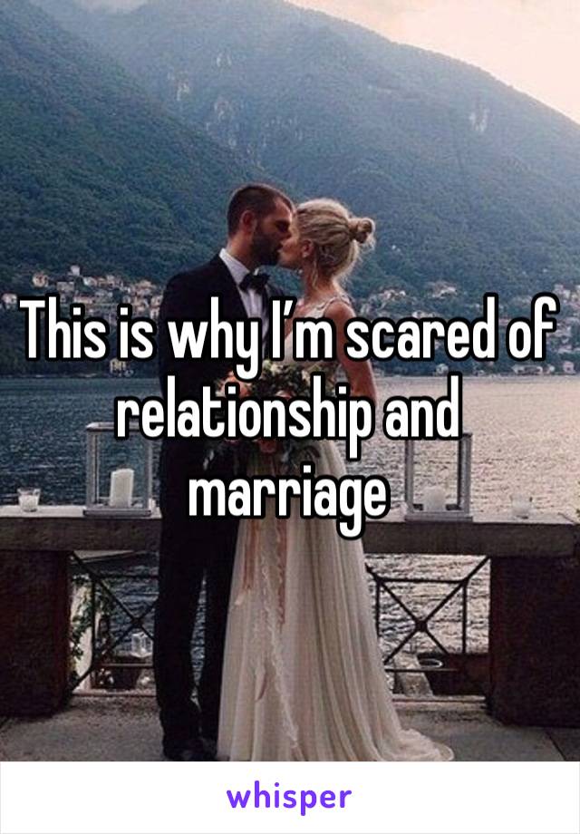 This is why I’m scared of relationship and marriage 