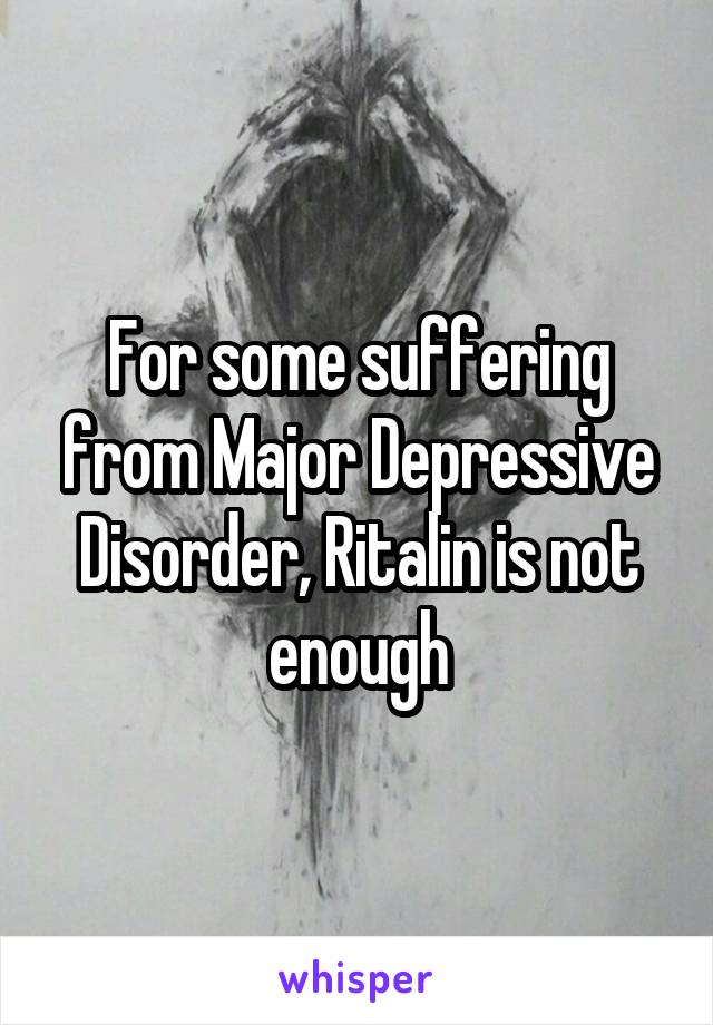 For some suffering from Major Depressive Disorder, Ritalin is not enough