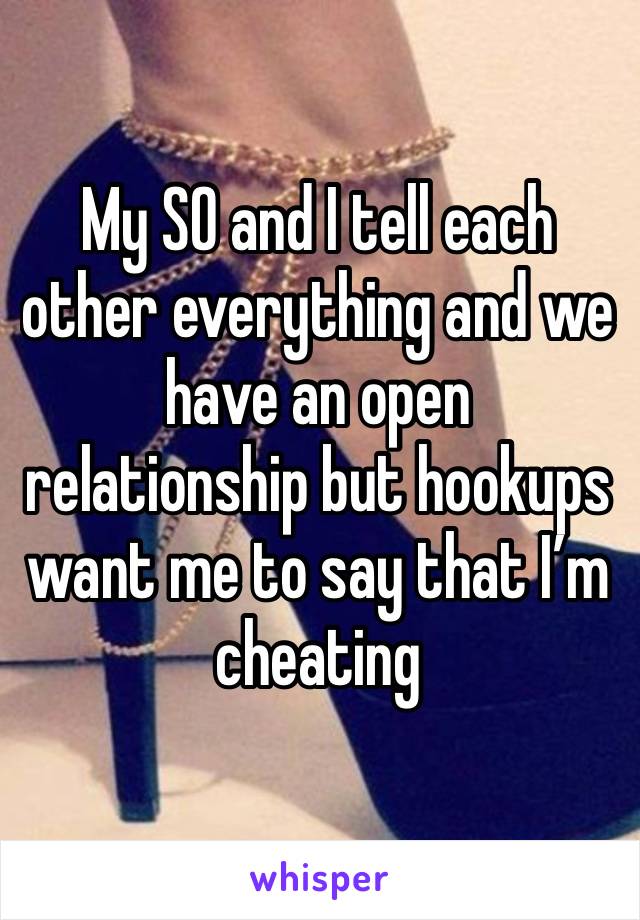 My SO and I tell each other everything and we have an open relationship but hookups  want me to say that I’m cheating