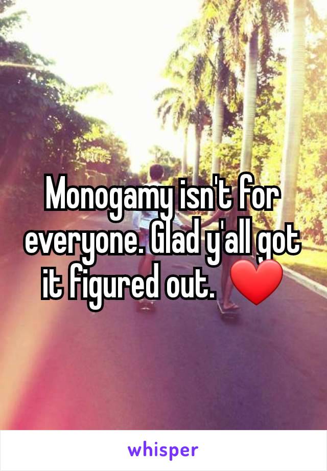 Monogamy isn't for everyone. Glad y'all got it figured out.  ❤