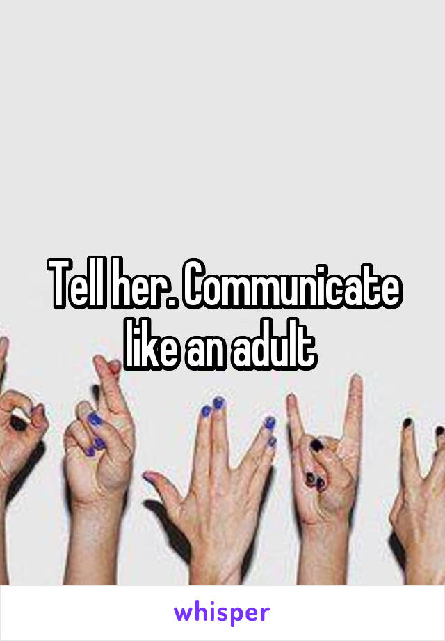 Tell her. Communicate like an adult 