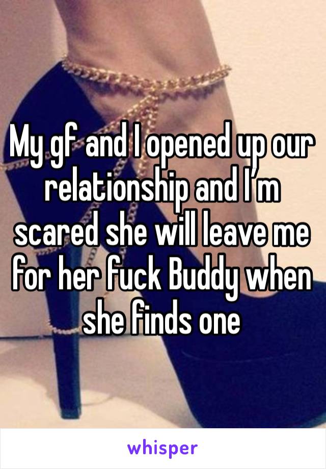 My gf and I opened up our relationship and I’m scared she will leave me for her fuck Buddy when she finds one 