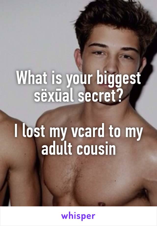 What is your biggest sëxūal secret?

I lost my vcard to my adult cousin