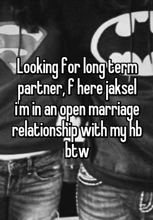 Looking for long term partner, f here jaksel i'm in an open marriage relationship with my hb btw