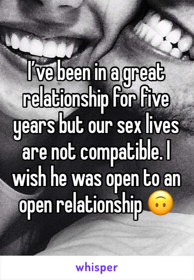 I’ve been in a great relationship for five years but our sex lives are not compatible. I wish he was open to an open relationship 🙃