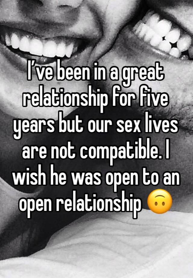 I’ve been in a great relationship for five years but our sex lives are not compatible. I wish he was open to an open relationship 🙃