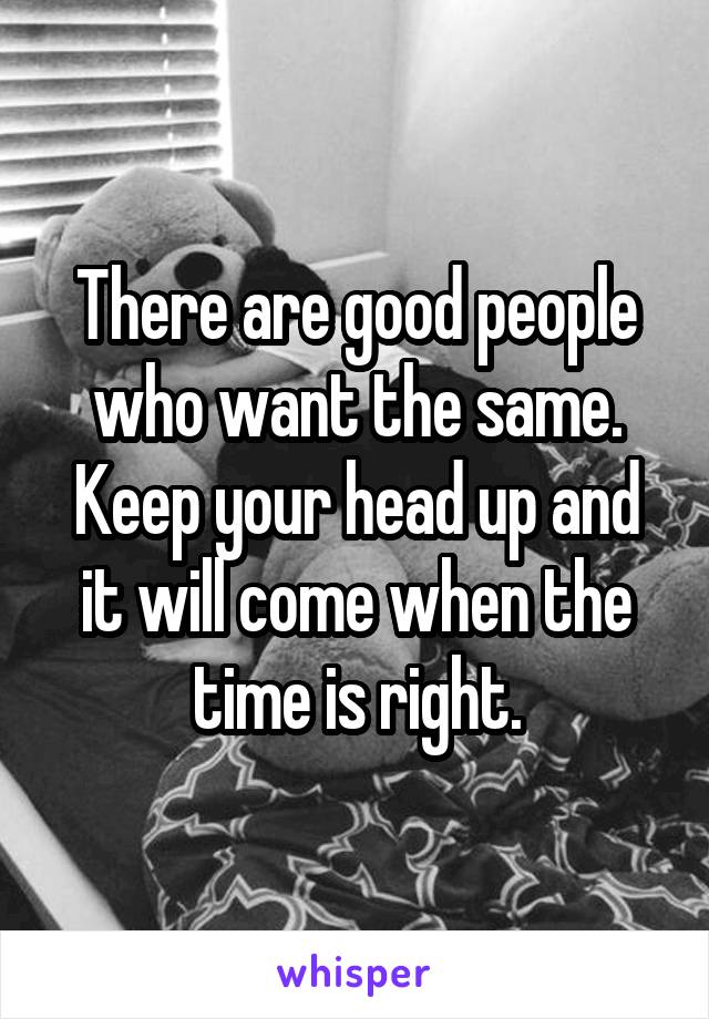 There are good people who want the same.
Keep your head up and it will come when the time is right.