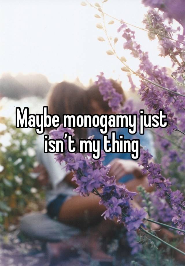 Maybe monogamy just isn’t my thing