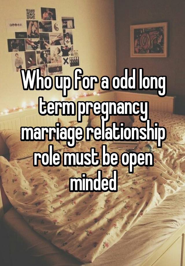 Who up for a odd long term pregnancy marriage relationship role must be open minded