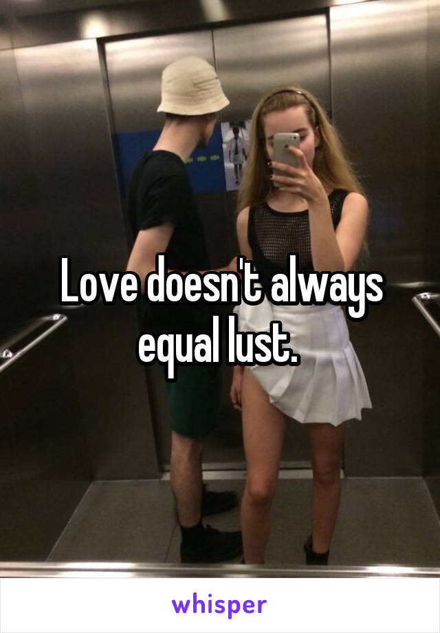 Love doesn't always equal lust. 