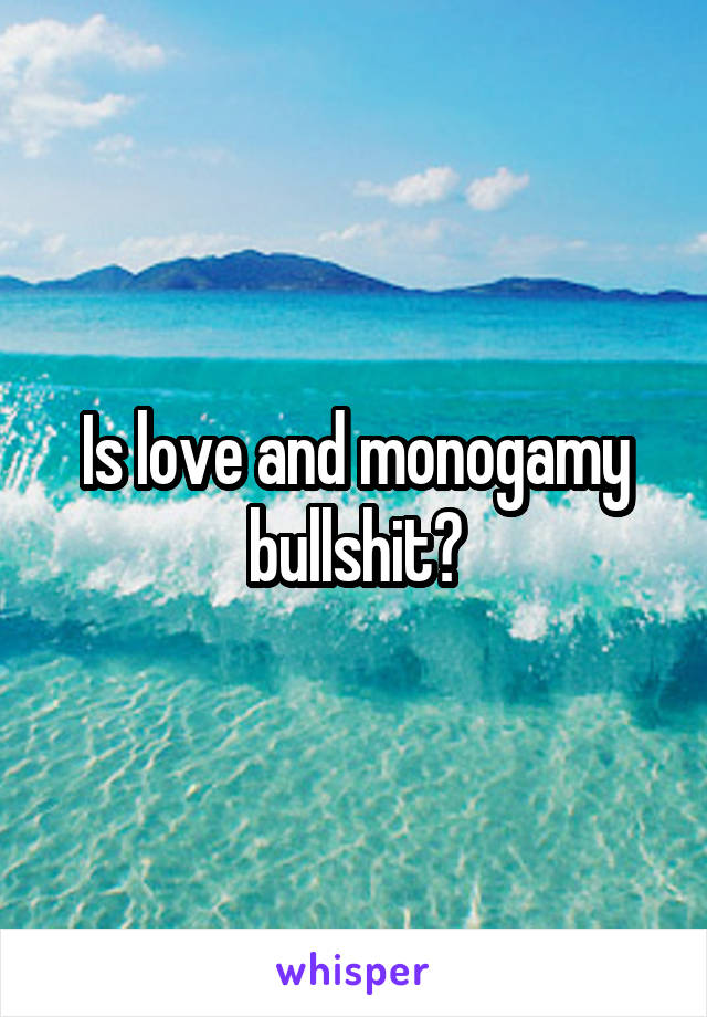 Is love and monogamy bullshit?