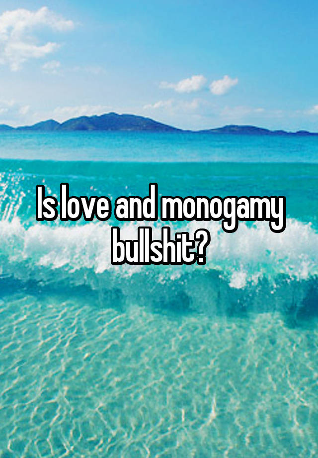 Is love and monogamy bullshit?