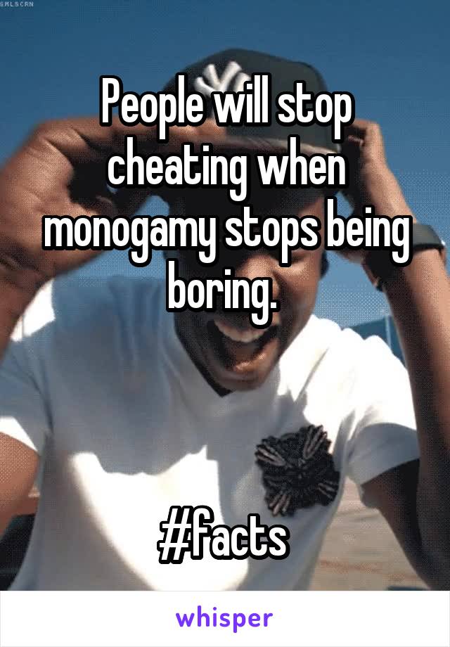 People will stop cheating when monogamy stops being boring. 



#facts 